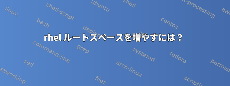 rhel ルートスペースを増やすには？