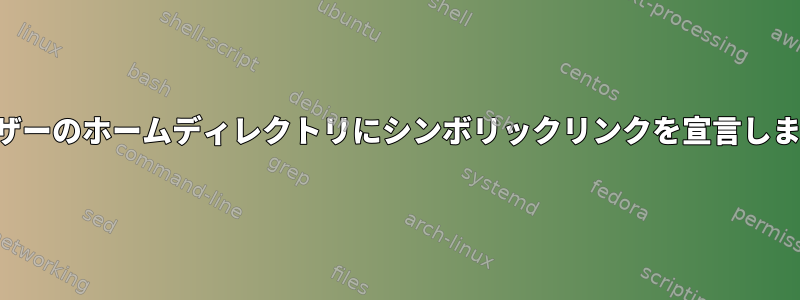 ユーザーのホームディレクトリにシンボリックリンクを宣言します。