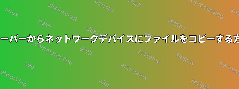 TFTPサーバーからネットワークデバイスにファイルをコピーする方法は？