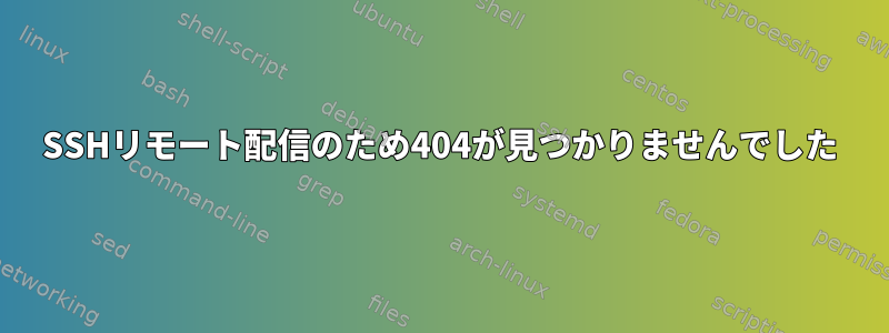 SSHリモート配信のため404が見つかりませんでした