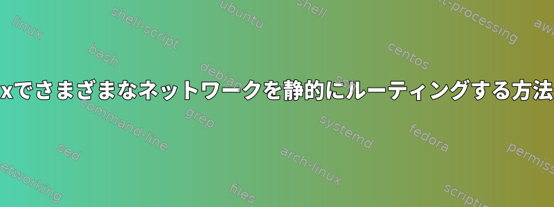 Linuxでさまざまなネットワークを静的にルーティングする方法は？