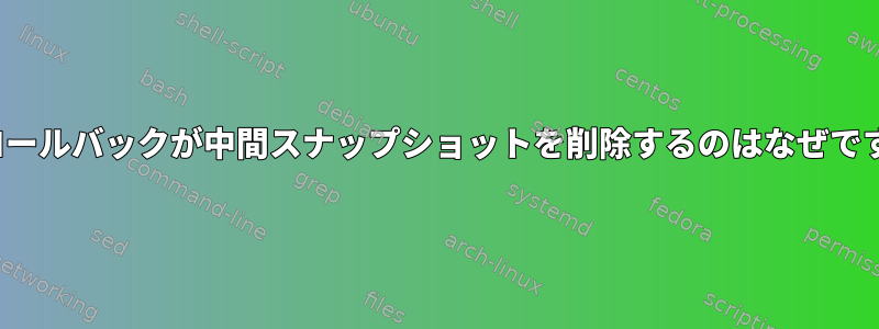 ZFSロールバックが中間スナップショットを削除するのはなぜですか？