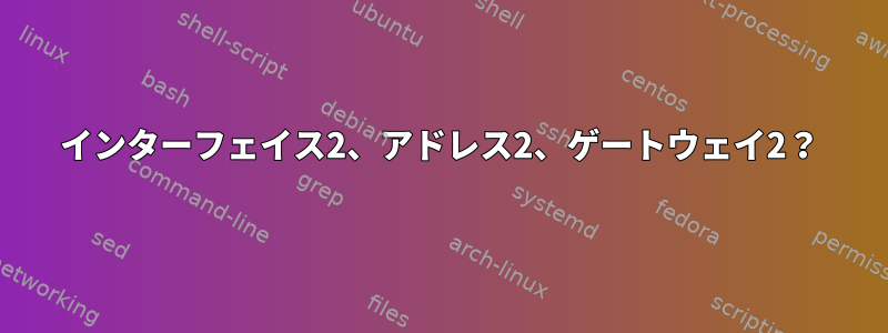 インターフェイス2、アドレス2、ゲートウェイ2？