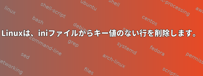 Linuxは、iniファイルからキー値のない行を削除します。