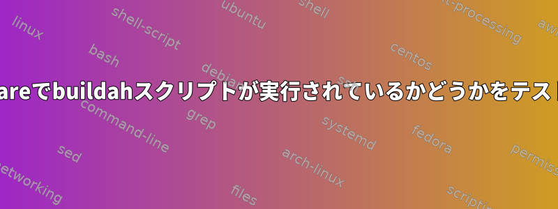 buildah-unshareでbuildahスクリプトが実行されているかどうかをテストする方法は？