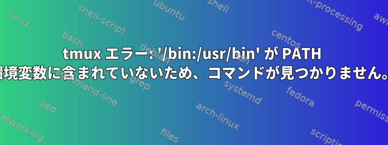 tmux エラー: '/bin:/usr/bin' が PATH 環境変数に含まれていないため、コマンドが見つかりません。