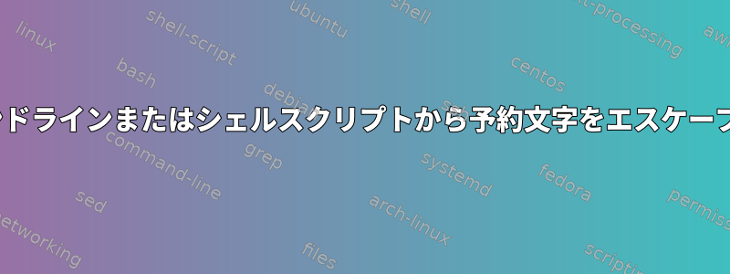 Linuxのコマンドラインまたはシェルスクリプトから予約文字をエスケープする方法は？