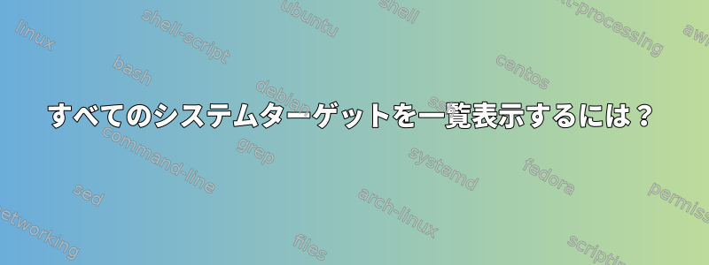 すべてのシステムターゲットを一覧表示するには？