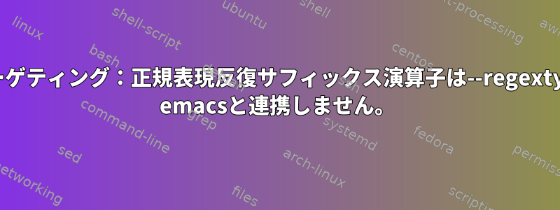 ターゲティング：正規表現反復サフィックス演算子は--regextype emacsと連携しません。