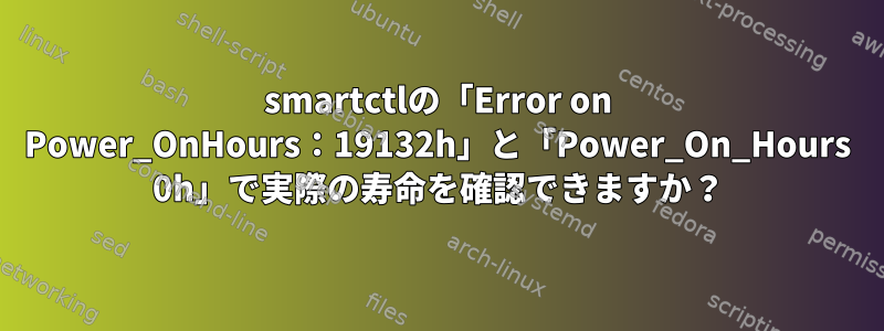 smartctlの「Error on Power_OnHours：19132h」と「Power_On_Hours 0h」で実際の寿命を確認できますか？