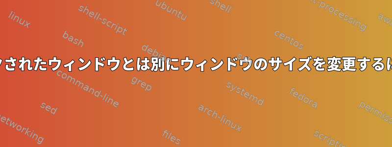 ロックされたウィンドウとは別にウィンドウのサイズを変更するには？