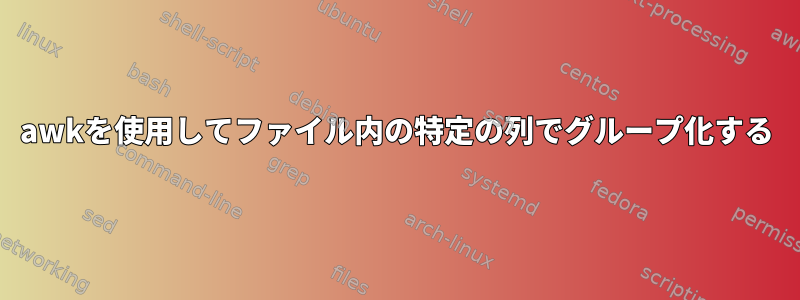 awkを使用してファイル内の特定の列でグループ化する