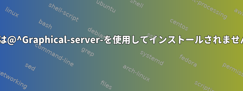 Kickstartは@^Graphical-server-を使用してインストールされませんでした。