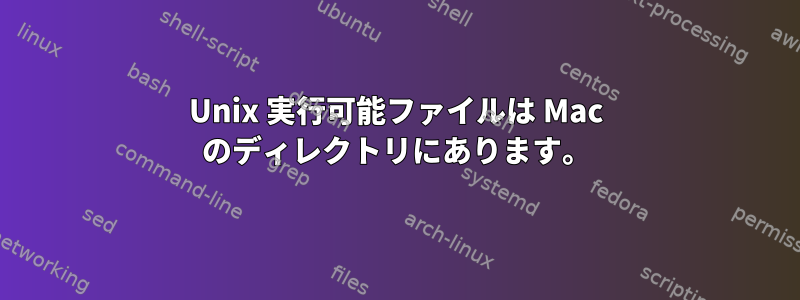 Unix 実行可能ファイルは Mac のディレクトリにあります。