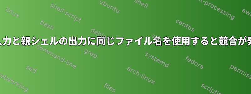 サブシェルの入力と親シェルの出力に同じファイル名を使用すると競合が発生しますか？