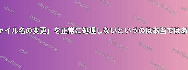 rsyncが「ファイル名の変更」を正常に処理しないというのは本当ではありませんか？