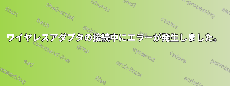 ワイヤレスアダプタの接続中にエラーが発生しました。