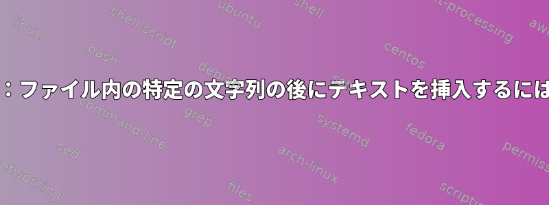 RE：ファイル内の特定の文字列の後にテキストを挿入するには？