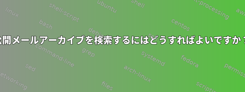 公開メールアーカイブを検索するにはどうすればよいですか？