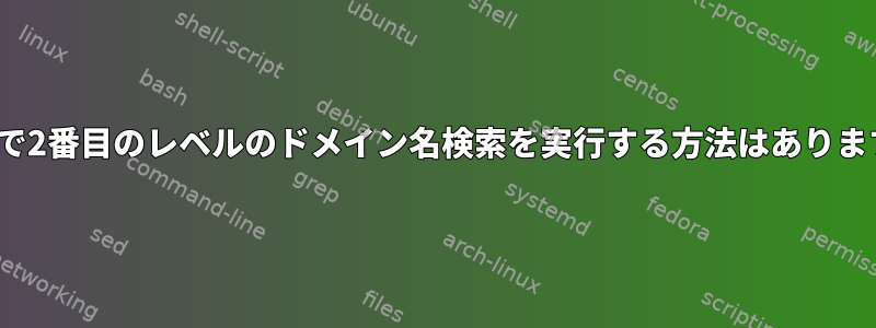 Linuxで2番目のレベルのドメイン名検索を実行する方法はありますか？