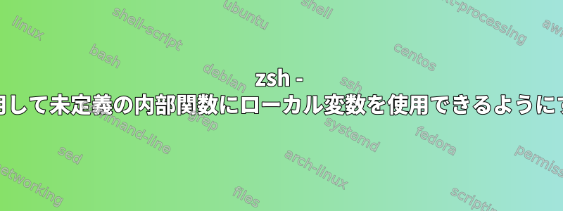 zsh - "eval"を使用して未定義の内部関数にローカル変数を使用できるようにする方法は？