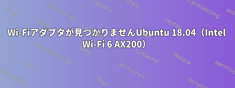 Wi-Fiアダプタが見つかりませんUbuntu 18.04（Intel Wi-Fi 6 AX200）