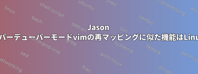 Jason Randolphのスーパーデューパーモードvimの再マッピングに似た機能はLinuxにありますか？