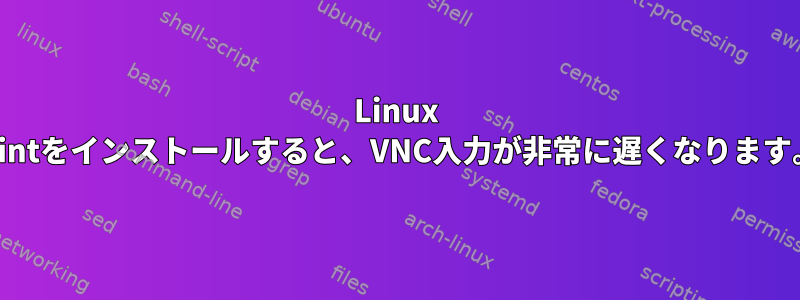 Linux Mintをインストールすると、VNC入力が非常に遅くなります。