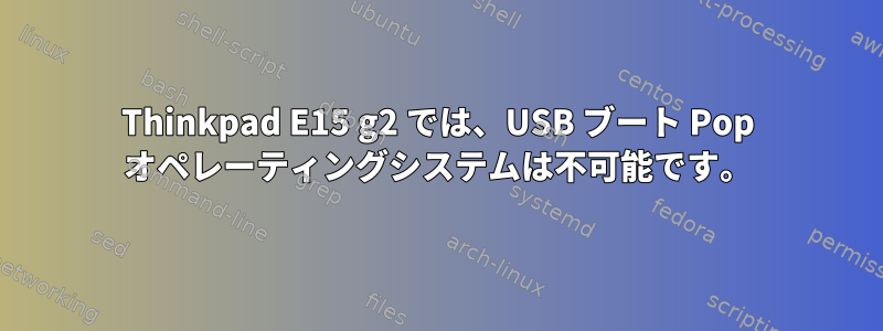 Thinkpad E15 g2 では、USB ブート Pop オペレーティングシステムは不可能です。