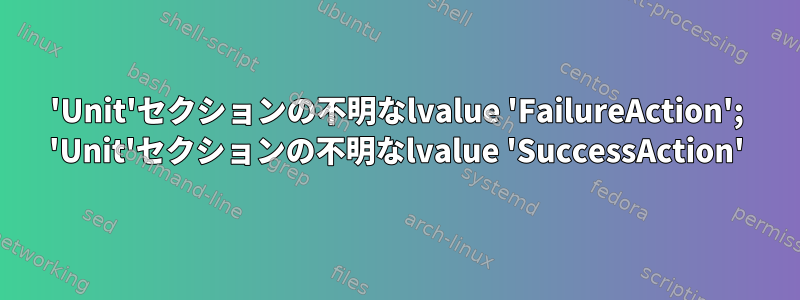 'Unit'セクションの不明なlvalue 'FailureAction'; 'Unit'セクションの不明なlvalue 'SuccessAction'