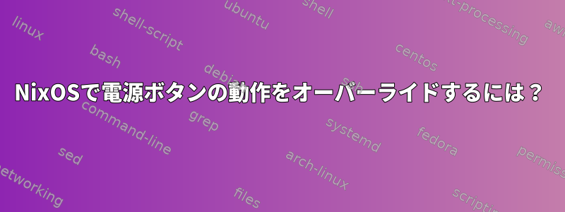 NixOSで電源ボタンの動作をオーバーライドするには？