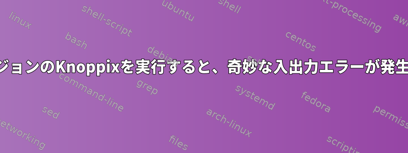 最新バージョンのKnoppixを実行すると、奇妙な入出力エラーが発生します。