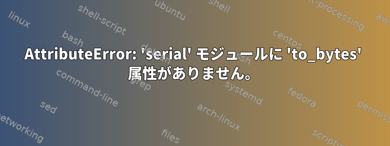 AttributeError: 'serial' モジュールに 'to_bytes' 属性がありません。