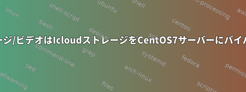 Iphone8イメージ/ビデオはIcloudストレージをCentOS7サーバーにバイパスしますか？