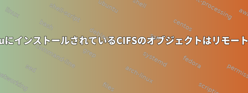 UbuntuにインストールされているCIFSのオブジェクトはリモートです。