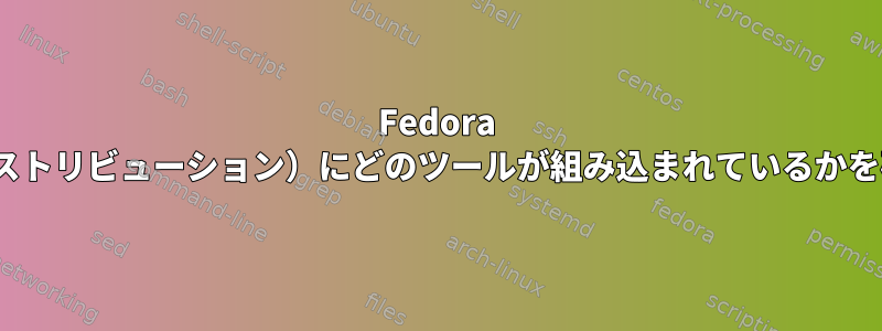 Fedora CoreOS（およびその他のディストリビューション）にどのツールが組み込まれているかを確認できる場所はありますか？