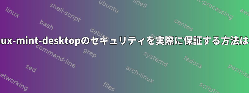 linux-mint-desktopのセキュリティを実際に保証する方法は？