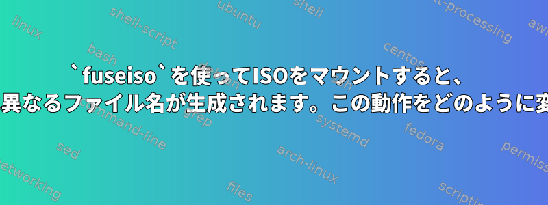 `fuseiso`を使ってISOをマウントすると、 `mount`とは異なるファイル名が生成されます。この動作をどのように変更しますか？