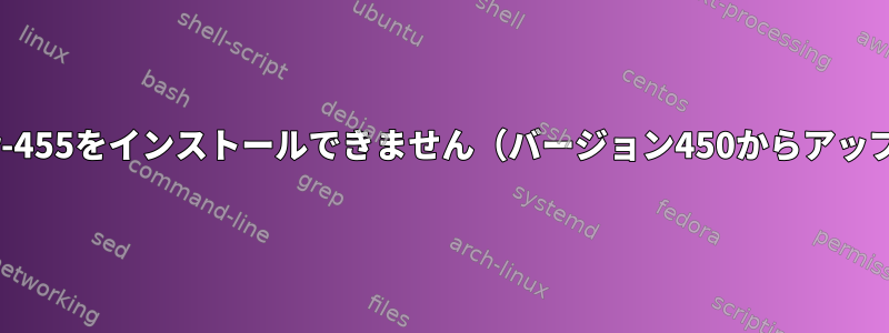 nvidia-driver-455をインストールできません（バージョン450からアップグレード）。