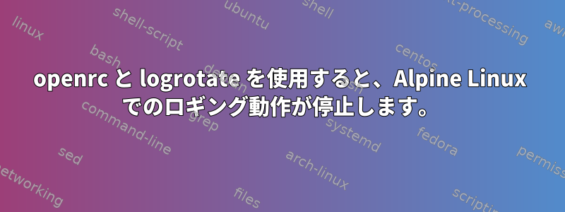 openrc と logrotate を使用すると、Alpine Linux でのロギング動作が停止します。