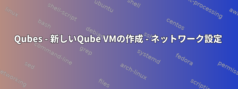 Qubes - 新しいQube VMの作成 - ネットワーク設定