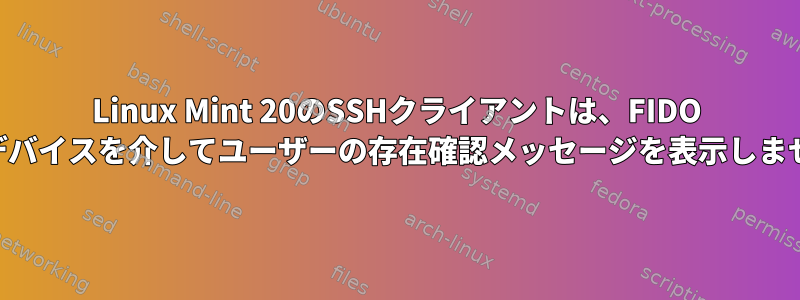 Linux Mint 20のSSHクライアントは、FIDO USBデバイスを介してユーザーの存在確認メッセージを表示しません。