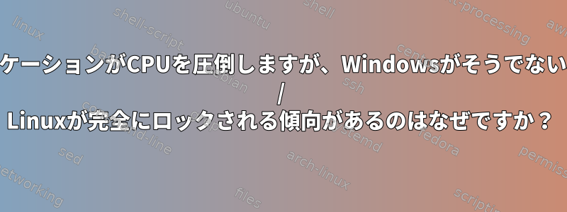 1つ以上のアプリケーションがCPUを圧倒しますが、Windowsがそうでない場合、Ubuntu / Linuxが完全にロックされる傾向があるのはなぜですか？