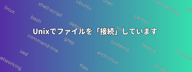 Unixでファイルを「接続」しています