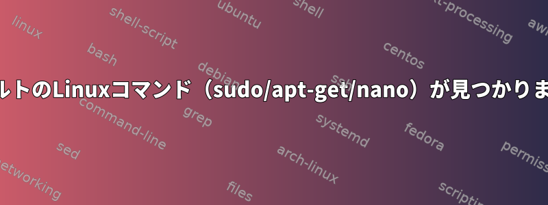 デフォルトのLinuxコマンド（sudo/apt-get/nano）が見つかりません。