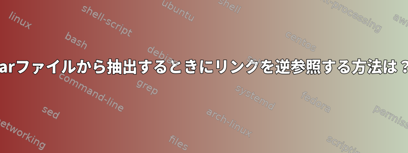 tarファイルから抽出するときにリンクを逆参照する方法は？