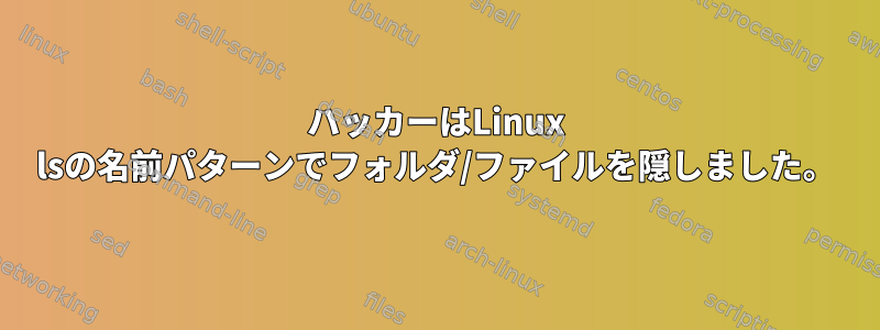 ハッカーはLinux lsの名前パターンでフォルダ/ファイルを隠しました。