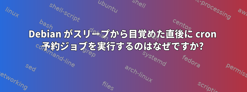 Debian がスリープから目覚めた直後に cron 予約ジョブを実行するのはなぜですか?