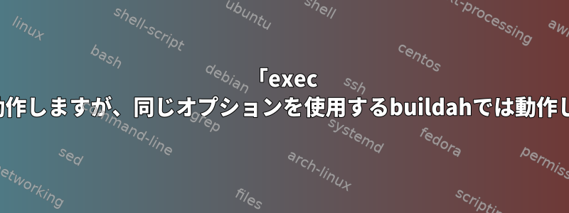 「exec init」がpodmanでは動作しますが、同じオプションを使用するbuildahでは動作しないのはなぜですか？