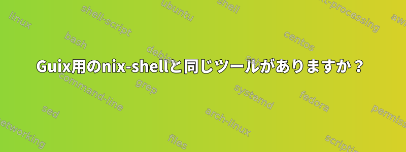 Guix用のnix-shellと同じツールがありますか？